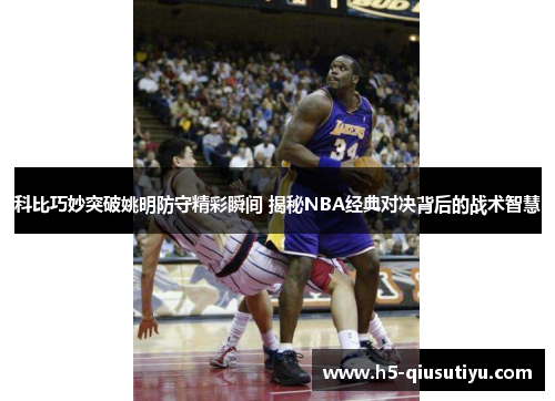 科比巧妙突破姚明防守精彩瞬间 揭秘NBA经典对决背后的战术智慧