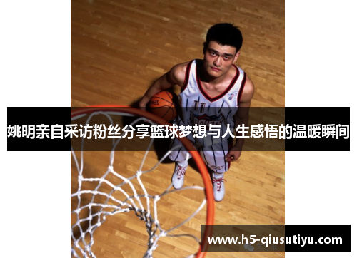 姚明亲自采访粉丝分享篮球梦想与人生感悟的温暖瞬间