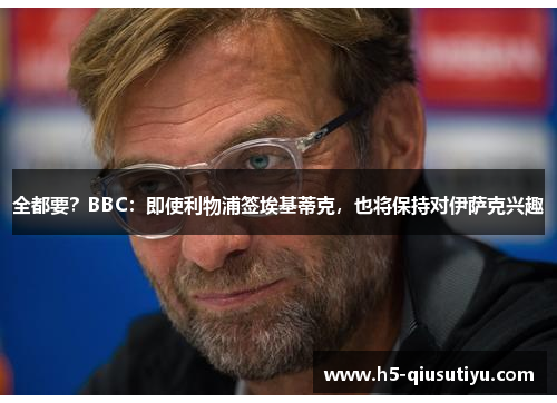 全都要？BBC：即使利物浦签埃基蒂克，也将保持对伊萨克兴趣