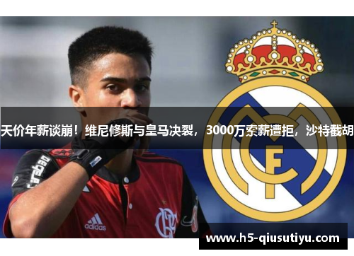 天价年薪谈崩!维尼修斯与皇马决裂,3000万索薪遭拒,沙特截胡